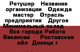 Ретушер › Название организации ­ Одежда мастер › Отрасль предприятия ­ Другое › Минимальный оклад ­ 1 - Все города Работа » Вакансии   . Ростовская обл.,Донецк г.